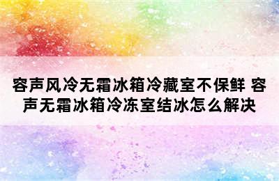 容声风冷无霜冰箱冷藏室不保鲜 容声无霜冰箱冷冻室结冰怎么解决